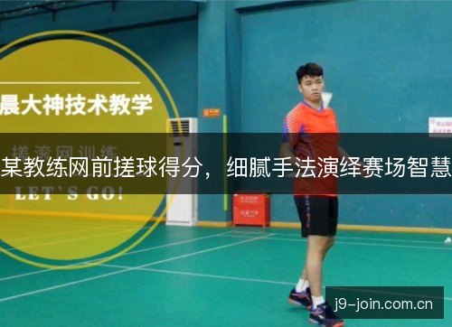 某教练网前搓球得分，细腻手法演绎赛场智慧